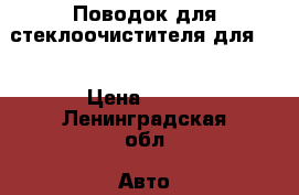 Поводок для стеклоочистителя для 10 › Цена ­ 300 - Ленинградская обл. Авто » Продажа запчастей   . Ленинградская обл.